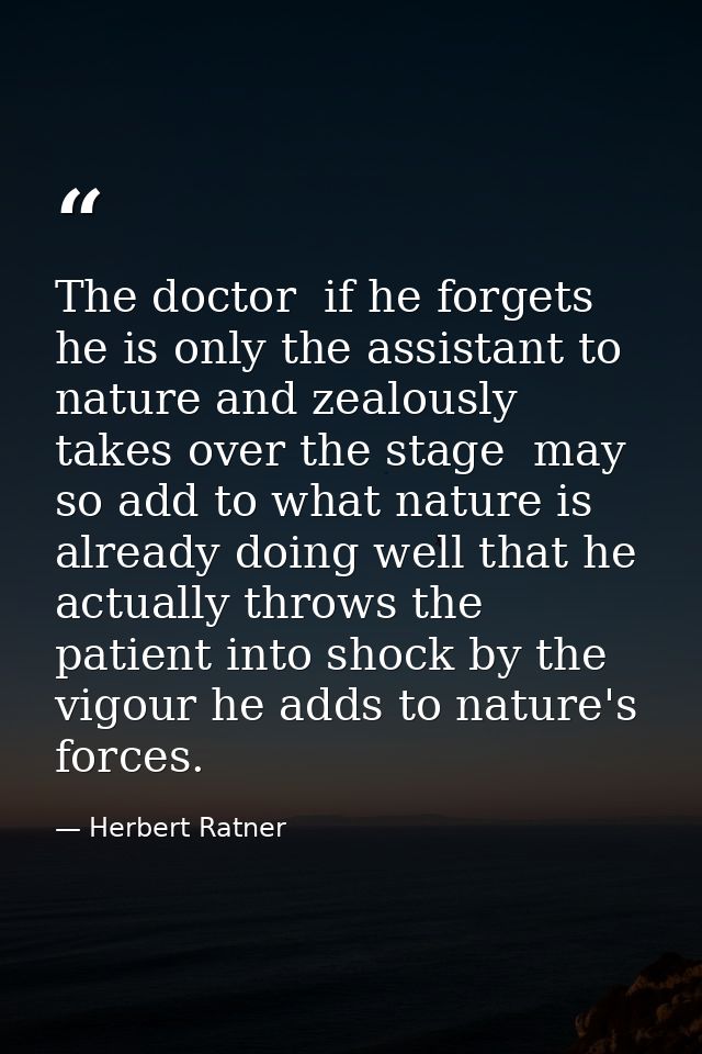 The doctor  if he forgets he is only the assistant to nature and zealously takes over the stage  may so add to what natu — Herbert Ratner