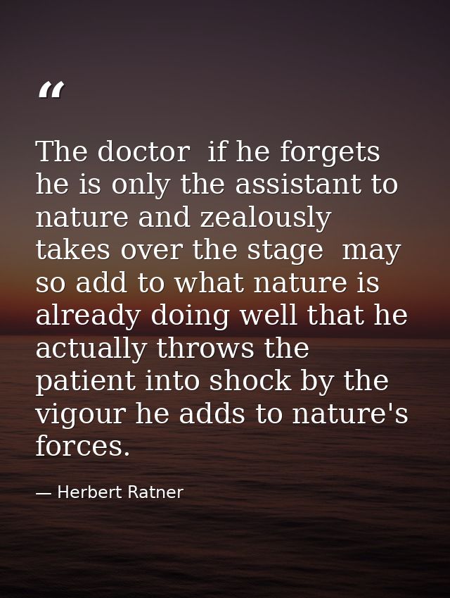 The doctor  if he forgets he is only the assistant to nature and zealously takes over the stage  may so add to what natu — Herbert Ratner