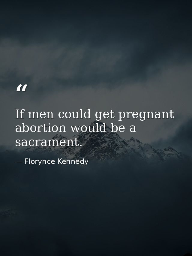 If men could get pregnant  abortion would be a sacrament. — Florynce Kennedy