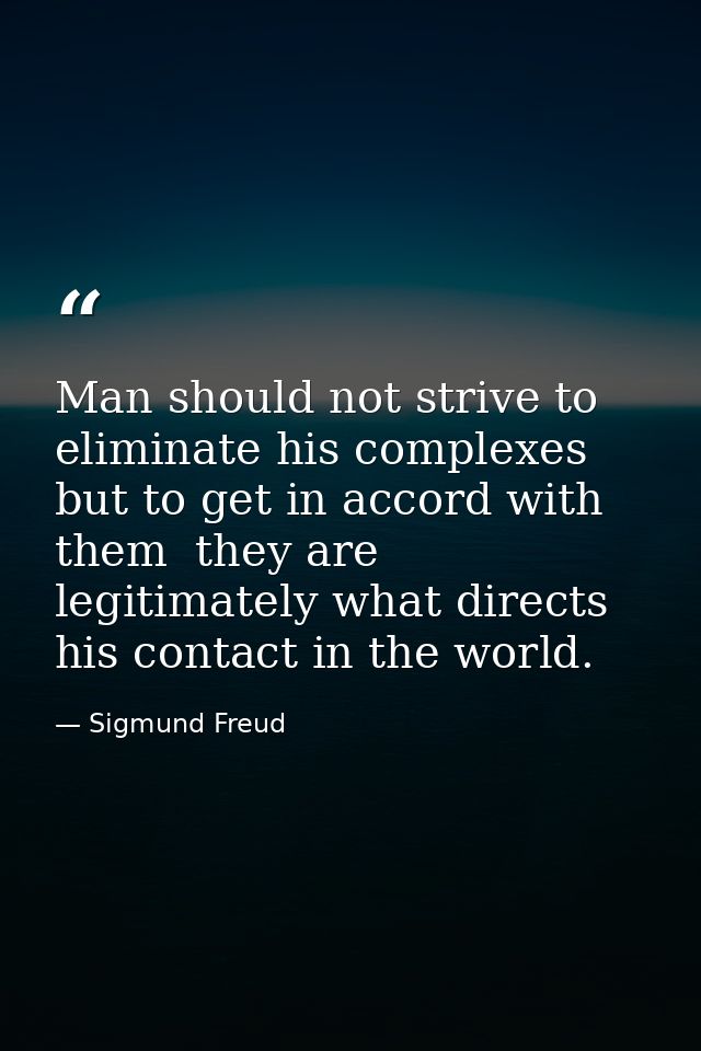 Man should not strive to eliminate his complexes  but to get in accord with them  they are legitimately what directs his — Sigmund Freud