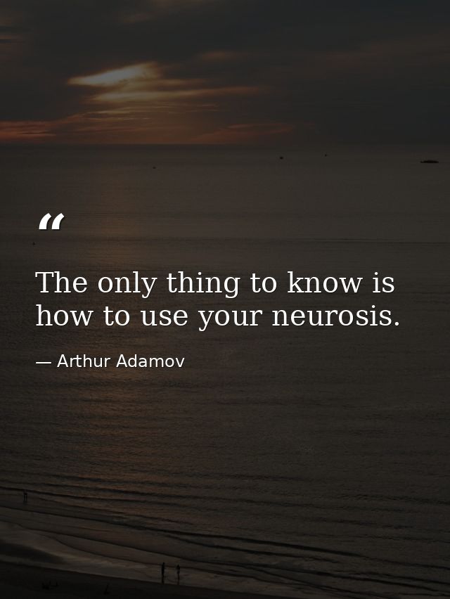 The only thing to know is how to use your neurosis. — Arthur Adamov