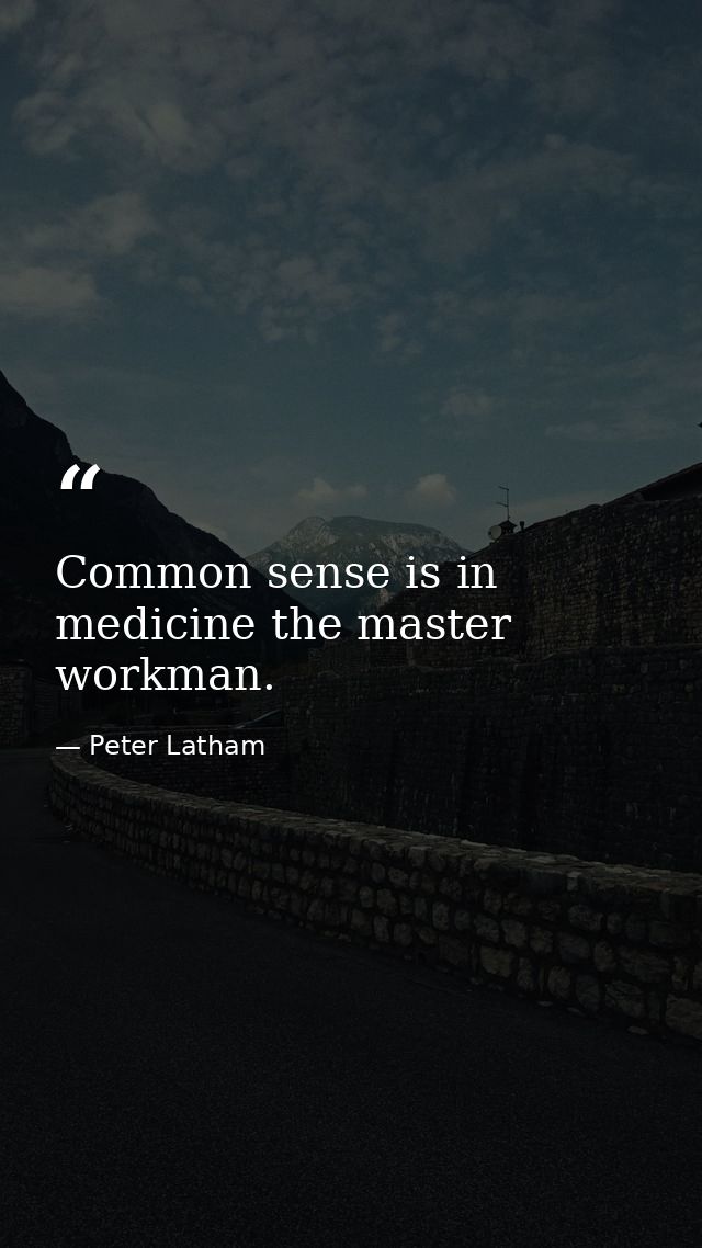 Common sense is in medicine the master workman. — Peter Latham