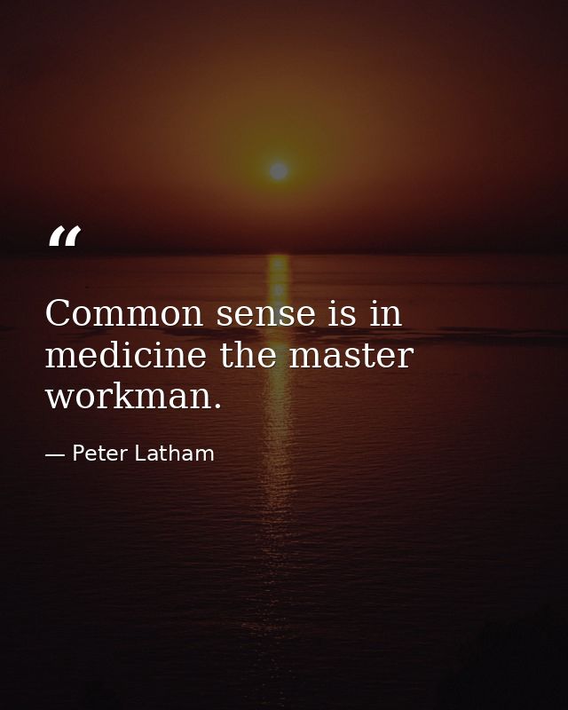 Common sense is in medicine the master workman. — Peter Latham