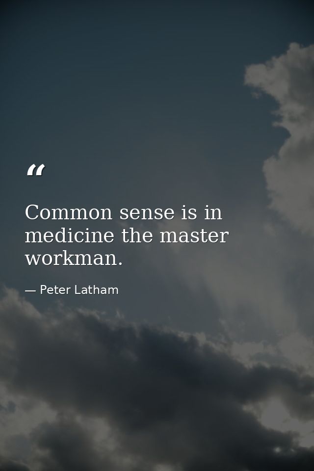 Common sense is in medicine the master workman. — Peter Latham