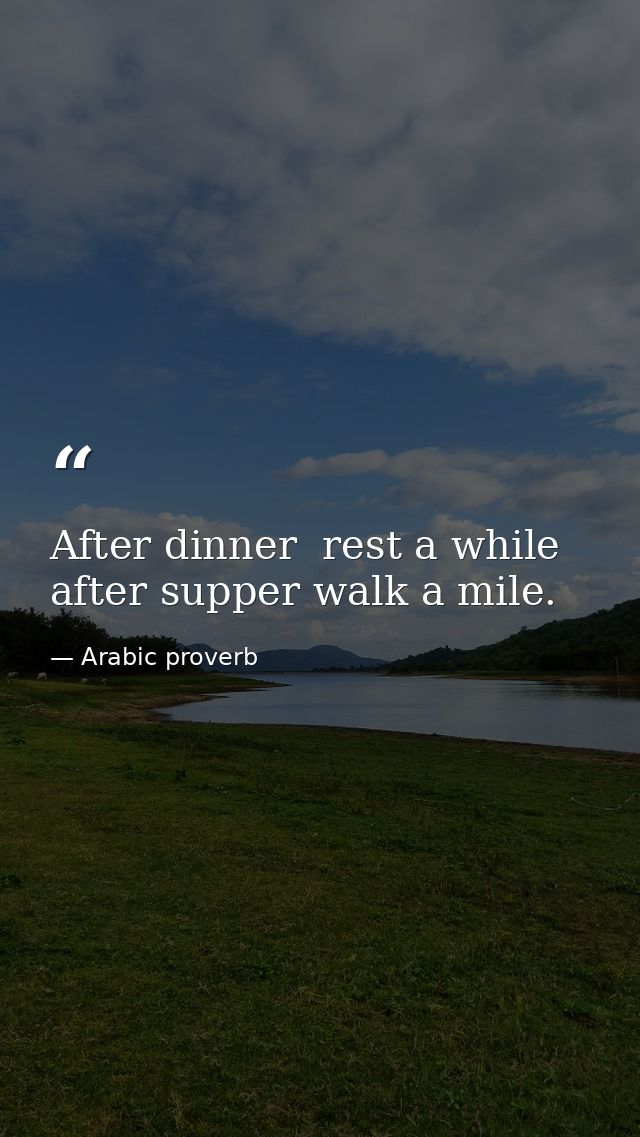 After dinner  rest a while  after supper walk a mile. — Arabic proverb
