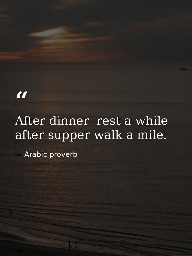 After dinner  rest a while  after supper walk a mile. — Arabic proverb