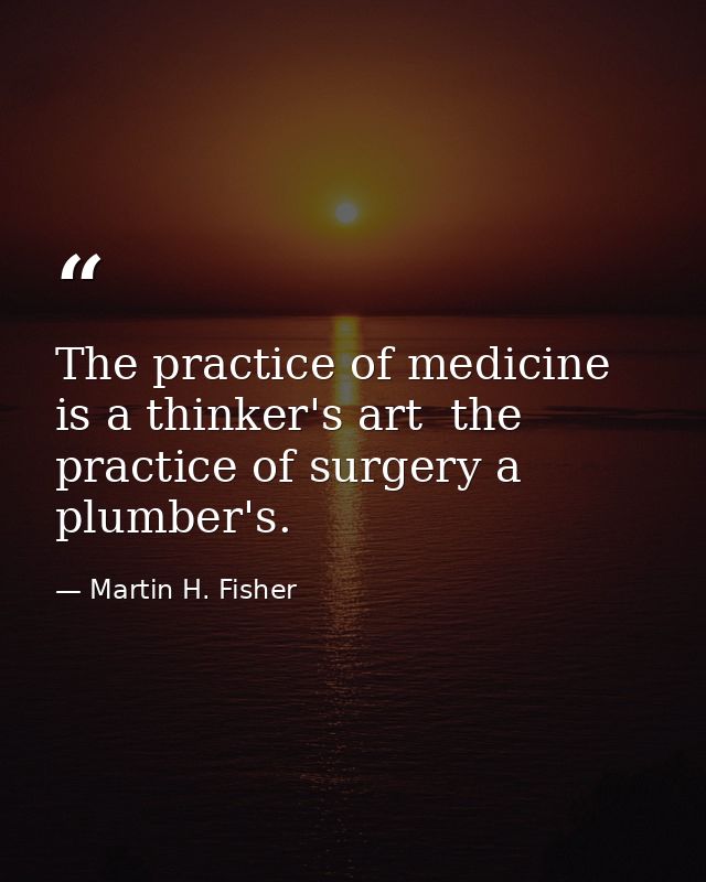 The practice of medicine is a thinker's art  the practice of surgery a plumber's. — Martin H. Fisher