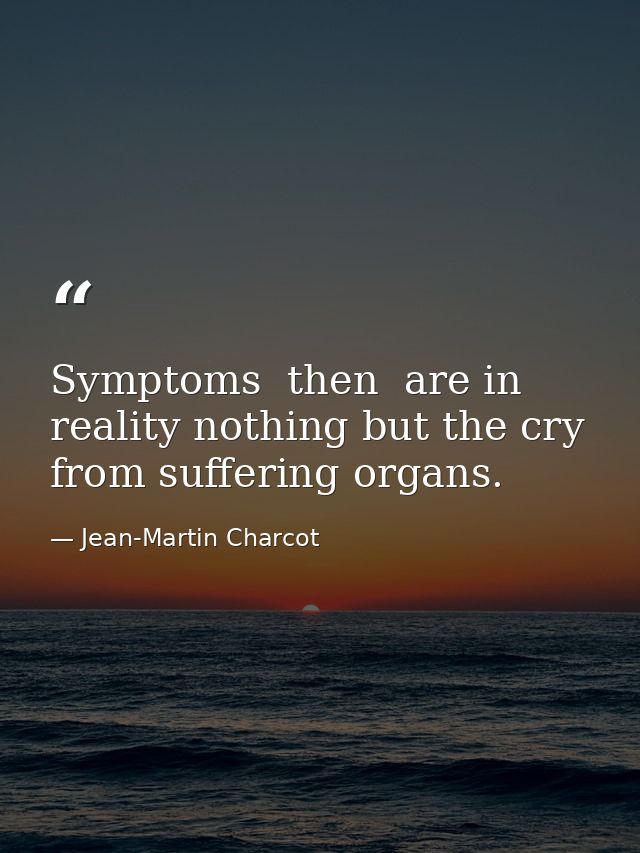 Symptoms  then  are in reality nothing but the cry from suffering organs. — Jean-Martin Charcot