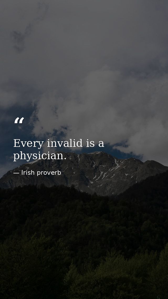 Every invalid is a physician. — Irish proverb
