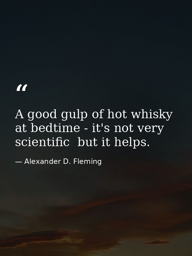 A good gulp of hot whisky at bedtime - it's not very scientific  but it helps. — Alexander D. Fleming
