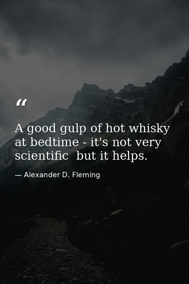 A good gulp of hot whisky at bedtime - it's not very scientific  but it helps. — Alexander D. Fleming