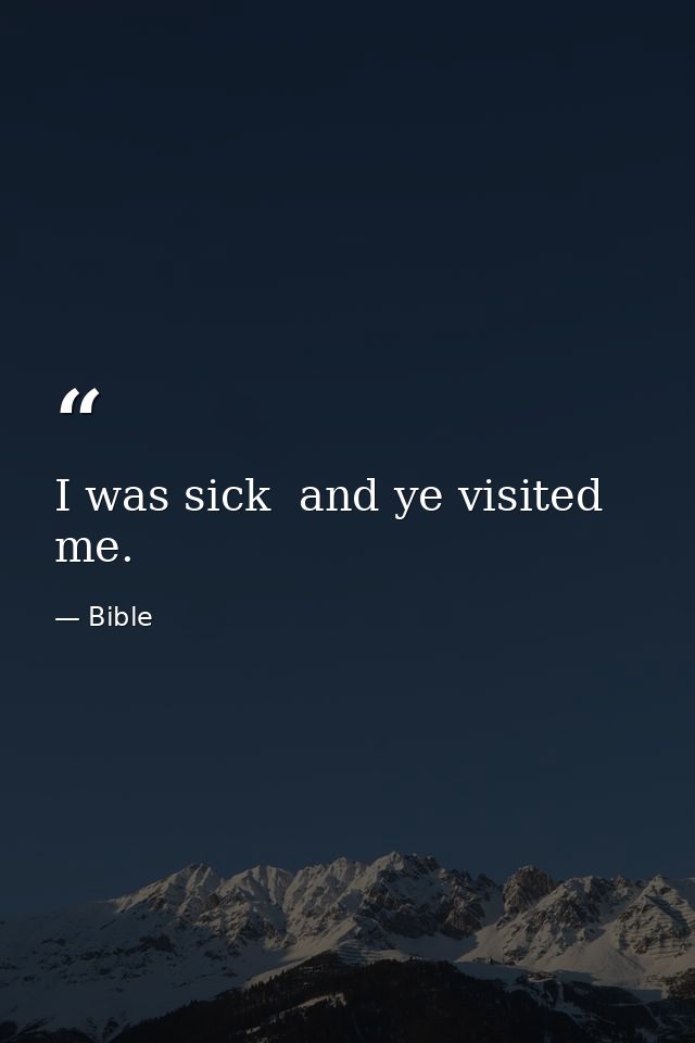 I was sick  and ye visited me. — Bible