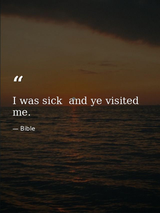 I was sick  and ye visited me. — Bible