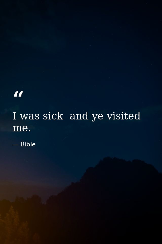 I was sick  and ye visited me. — Bible