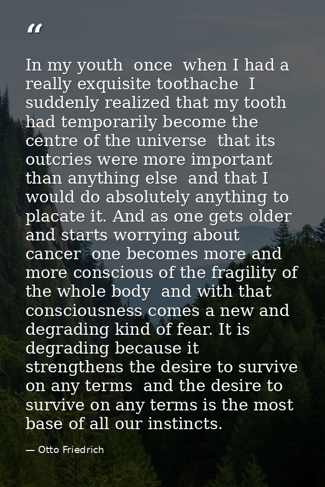 In my youth  once  when I had a really exquisite toothache  I suddenly realized that my tooth had temporarily become the — Otto Friedrich