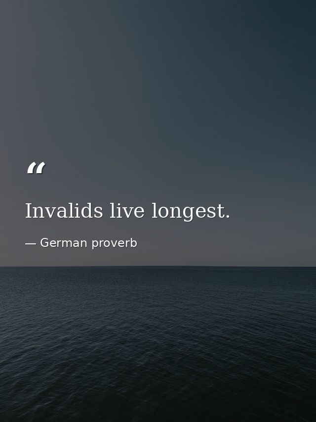 Invalids live longest. — German proverb
