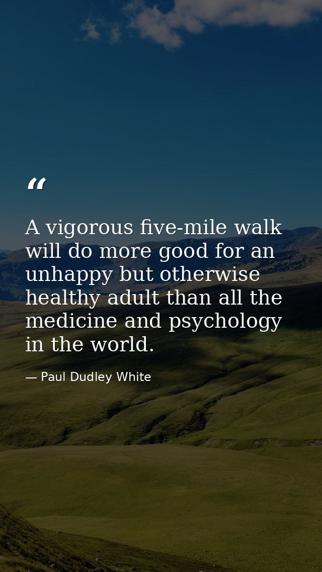 A vigorous five-mile walk will do more good for an unhappy but otherwise healthy adult than all the medicine and psychol — Paul Dudley White
