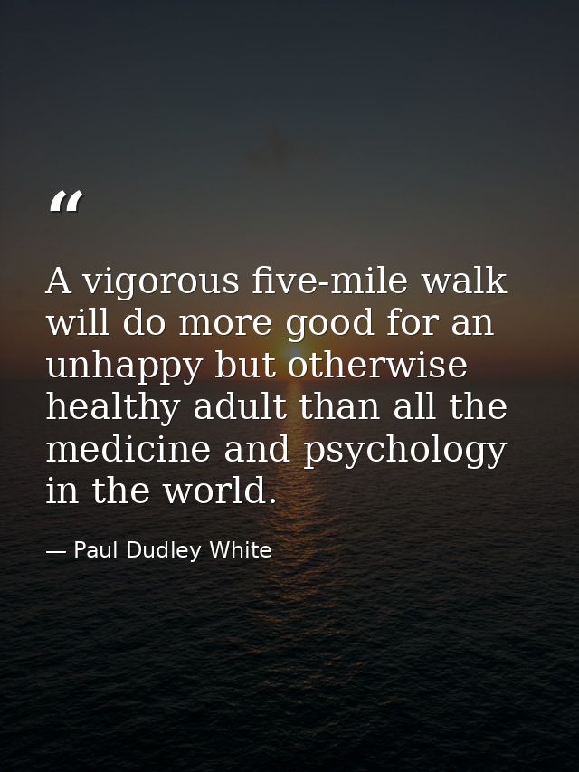 A vigorous five-mile walk will do more good for an unhappy but otherwise healthy adult than all the medicine and psychol — Paul Dudley White