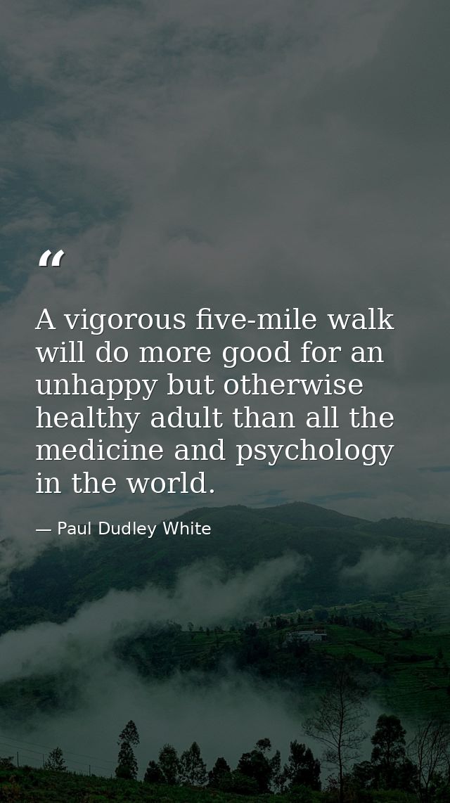 A vigorous five-mile walk will do more good for an unhappy but otherwise healthy adult than all the medicine and psychol — Paul Dudley White