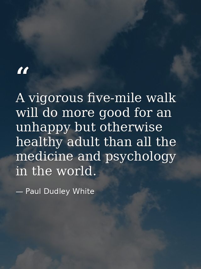 A vigorous five-mile walk will do more good for an unhappy but otherwise healthy adult than all the medicine and psychol — Paul Dudley White