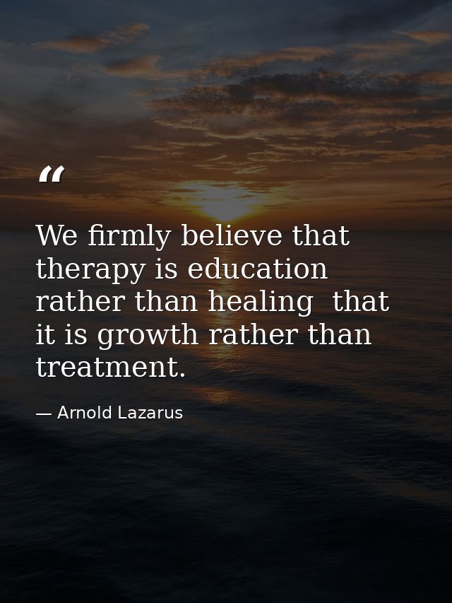 We firmly believe that therapy is education rather than healing  that it is growth rather than treatment. — Arnold Lazarus