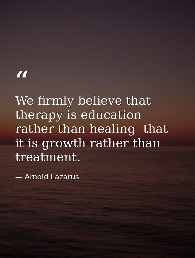 We firmly believe that therapy is education rather than healing  that it is growth rather than treatment. — Arnold Lazarus