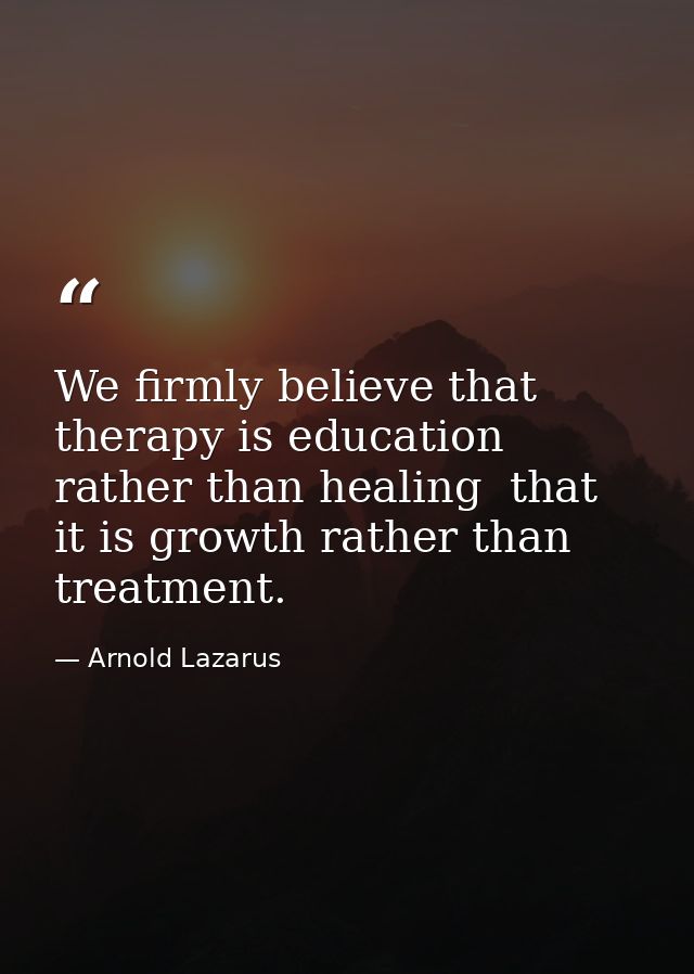 We firmly believe that therapy is education rather than healing  that it is growth rather than treatment. — Arnold Lazarus