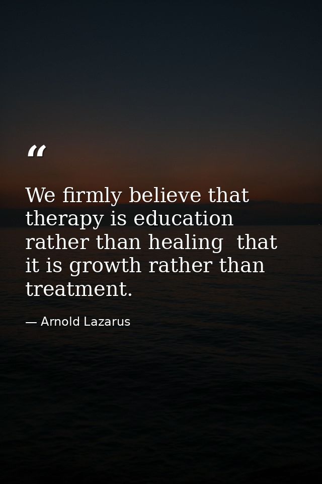 We firmly believe that therapy is education rather than healing  that it is growth rather than treatment. — Arnold Lazarus