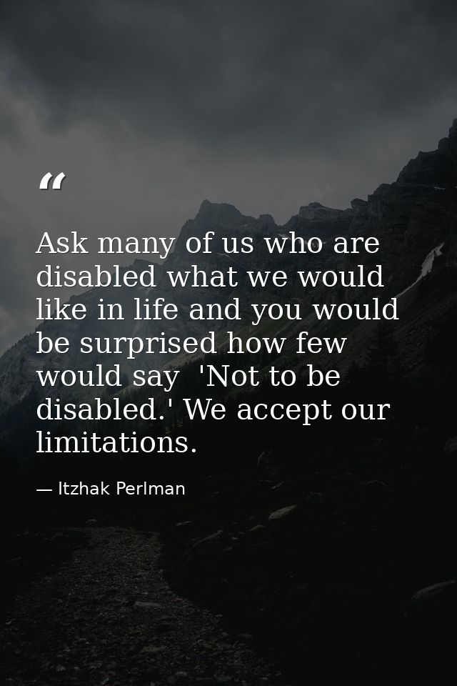 Ask many of us who are disabled what we would like in life and you would be surprised how few would say  'Not to be disa — Itzhak Perlman