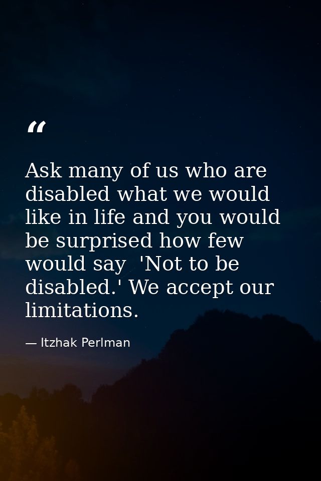 Ask many of us who are disabled what we would like in life and you would be surprised how few would say  'Not to be disa — Itzhak Perlman