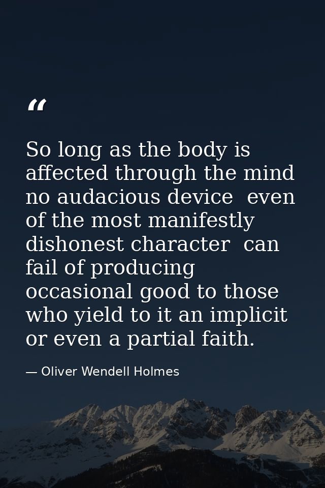So long as the body is affected through the mind  no audacious device  even of the most manifestly dishonest character   — Oliver Wendell Holmes