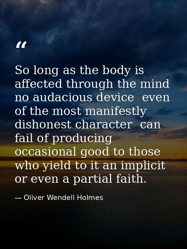 So long as the body is affected through the mind  no audacious device  even of the most manifestly dishonest character   — Oliver Wendell Holmes