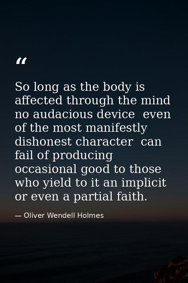So long as the body is affected through the mind  no audacious device  even of the most manifestly dishonest character   — Oliver Wendell Holmes