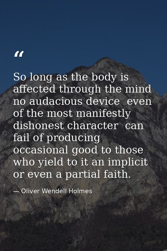 So long as the body is affected through the mind  no audacious device  even of the most manifestly dishonest character   — Oliver Wendell Holmes