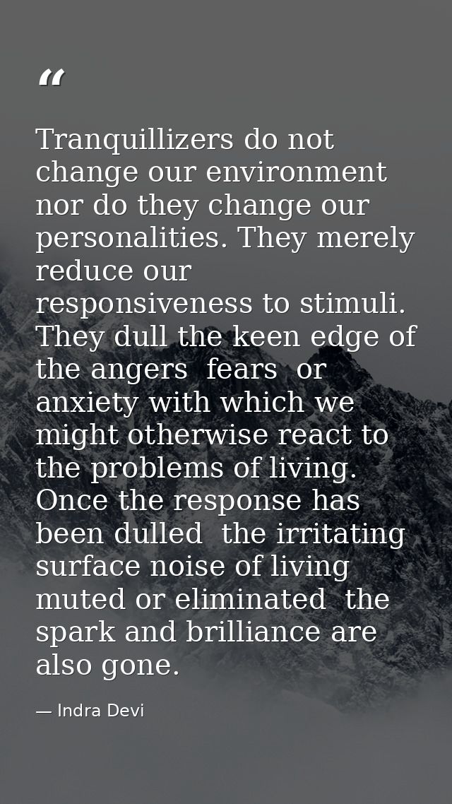 Tranquillizers do not change our environment  nor do they change our personalities. They merely reduce our responsivenes — Indra Devi
