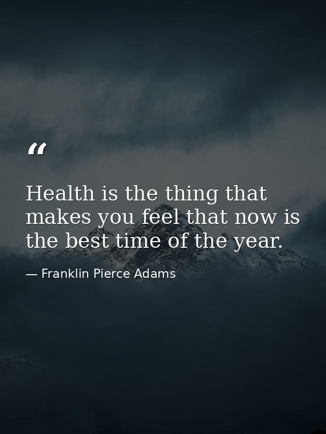 Health is the thing that makes you feel that now is the best time of the year. — Franklin Pierce Adams