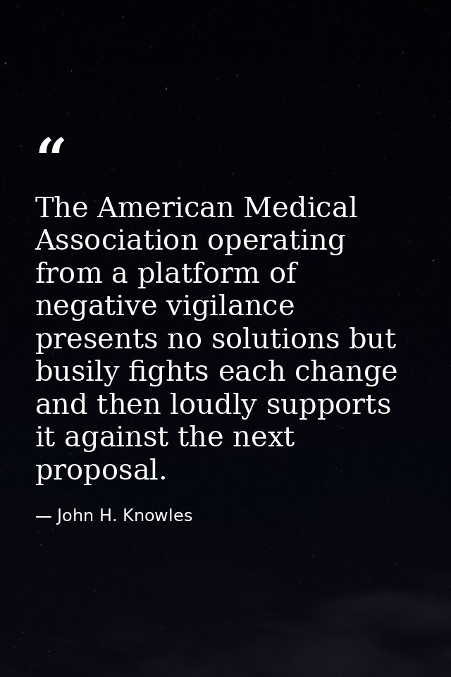 The American Medical Association operating from a platform of negative vigilance presents no solutions but busily fights — John H. Knowles