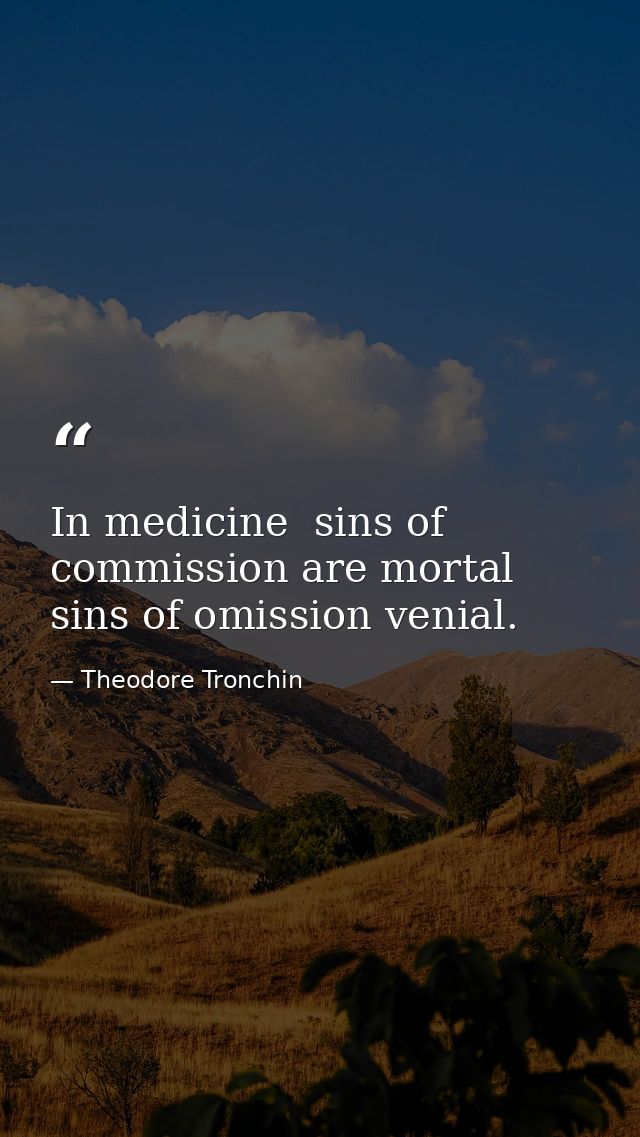 In medicine  sins of commission are mortal  sins of omission venial. — Theodore Tronchin