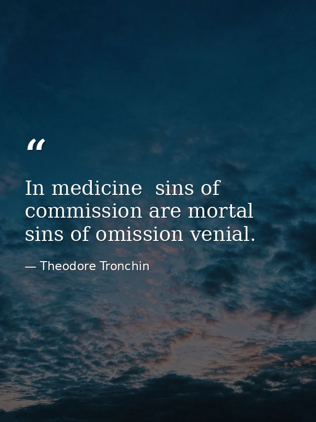 In medicine  sins of commission are mortal  sins of omission venial. — Theodore Tronchin