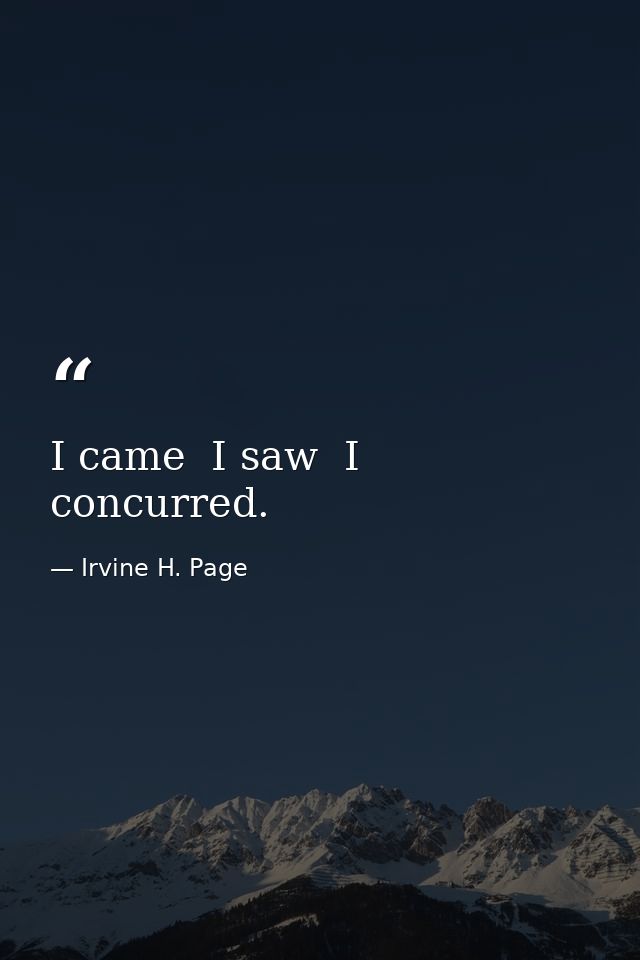 I came  I saw  I concurred. — Irvine H. Page