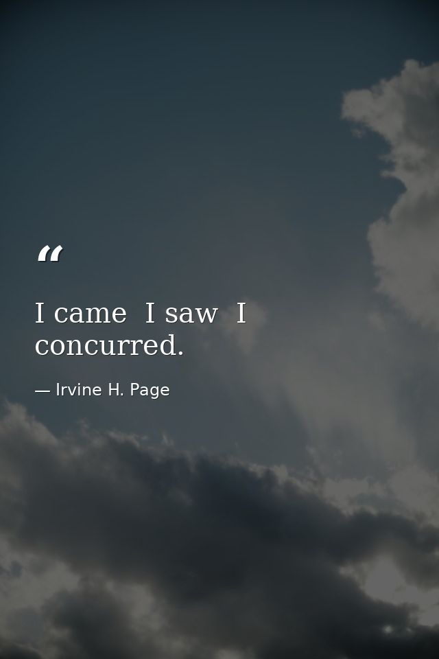 I came  I saw  I concurred. — Irvine H. Page