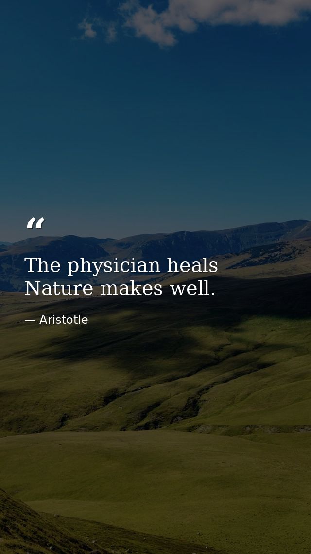 The physician heals  Nature makes well. — Aristotle