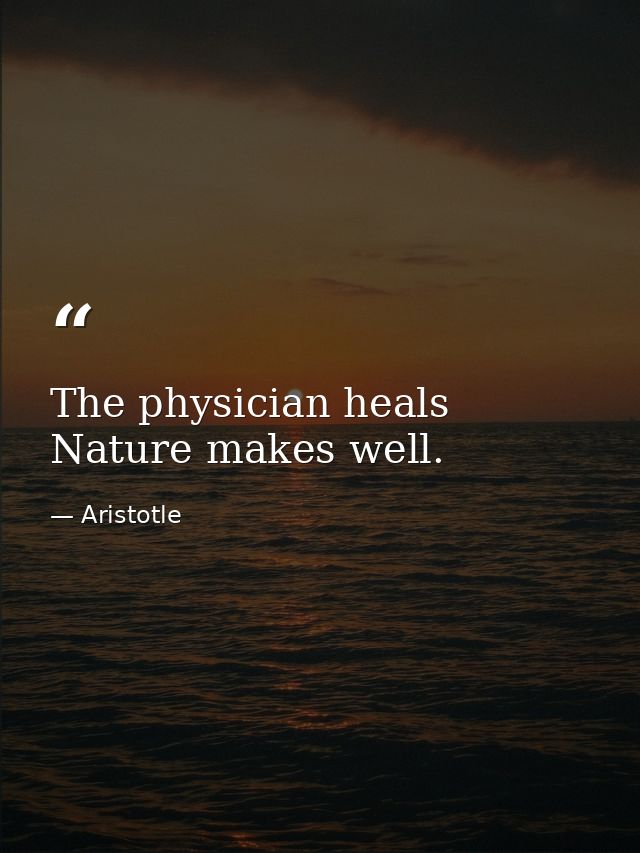 The physician heals  Nature makes well. — Aristotle