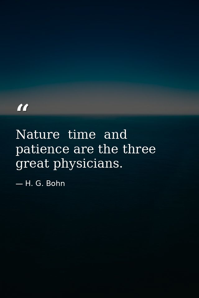 Nature  time  and patience are the three great physicians. — H. G. Bohn