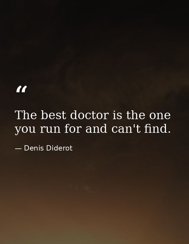 The best doctor is the one you run for and can't find. — Denis Diderot