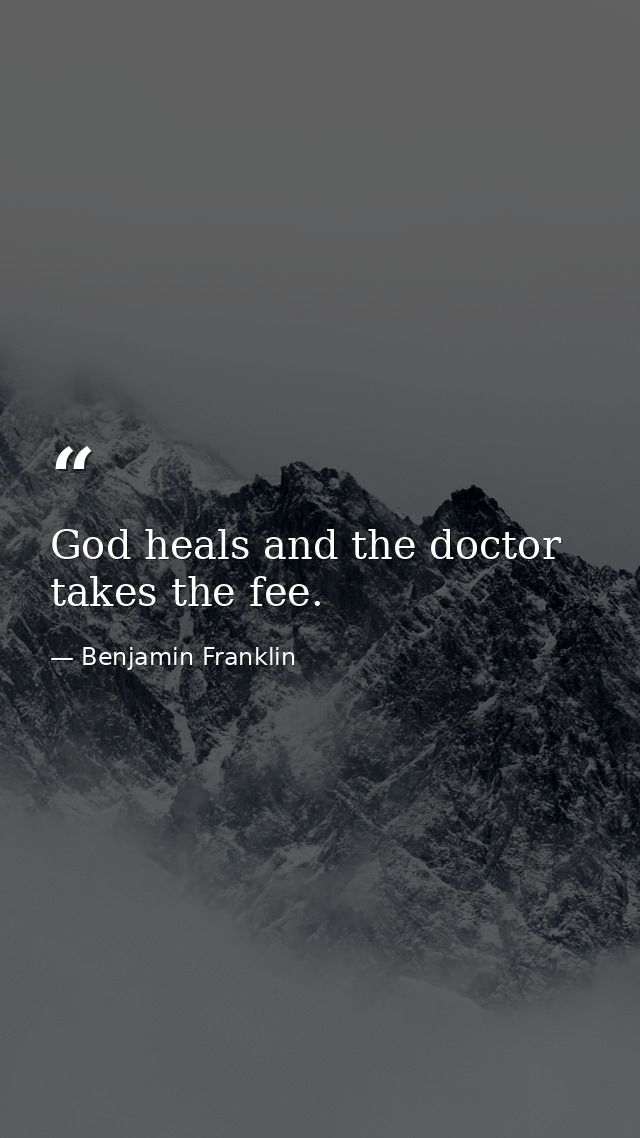 God heals and the doctor takes the fee. — Benjamin Franklin