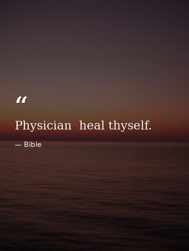 Physician  heal thyself. — Bible