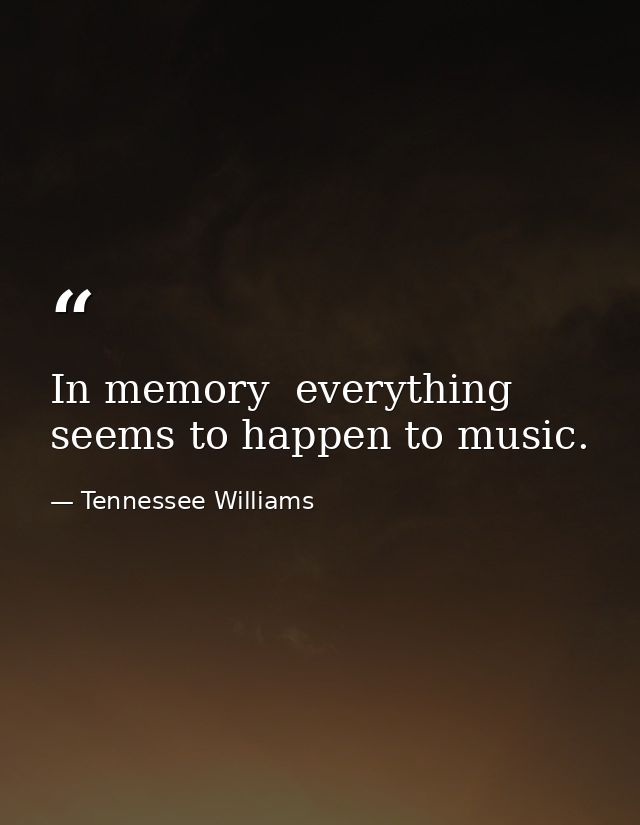 In memory  everything seems to happen to music. — Tennessee Williams