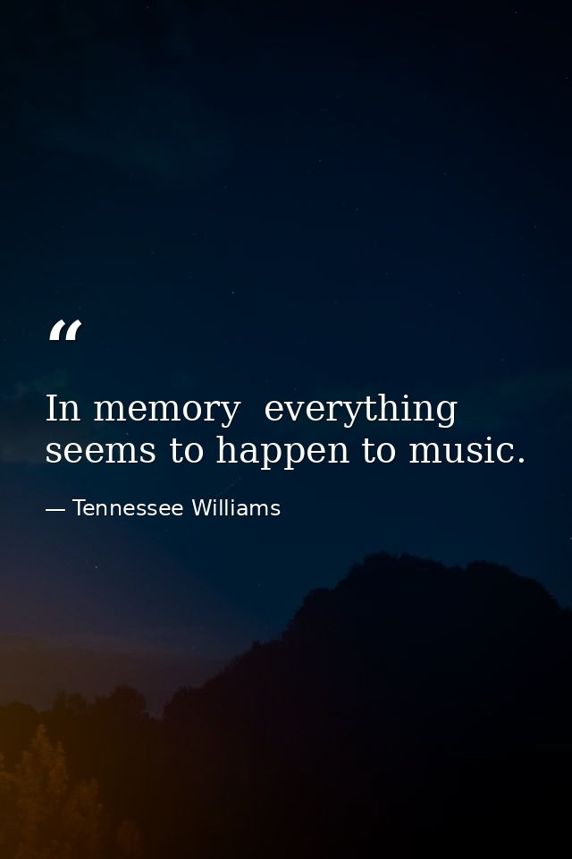 In memory  everything seems to happen to music. — Tennessee Williams