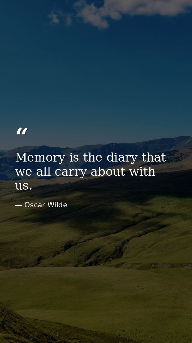 Memory is the diary that we all carry about with us. — Oscar Wilde